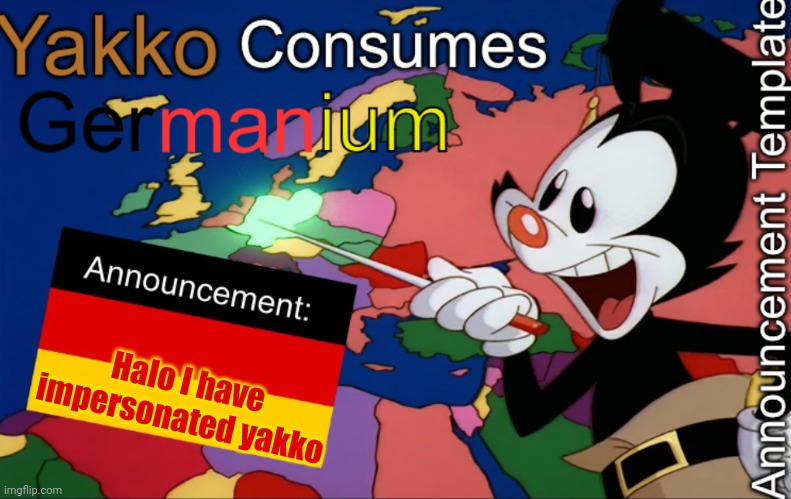 YakkoConsumesGermanium announcement | Halo I have impersonated yakko | image tagged in yakkoconsumesgermanium announcement | made w/ Imgflip meme maker