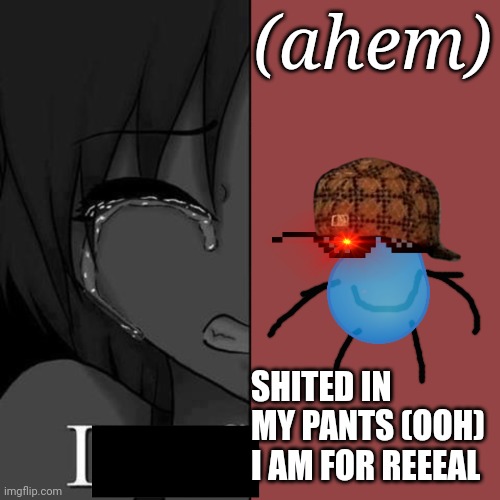 i really did | (ahem); SHITED IN MY PANTS (OOH) I AM FOR REEEAL | image tagged in im fi | made w/ Imgflip meme maker