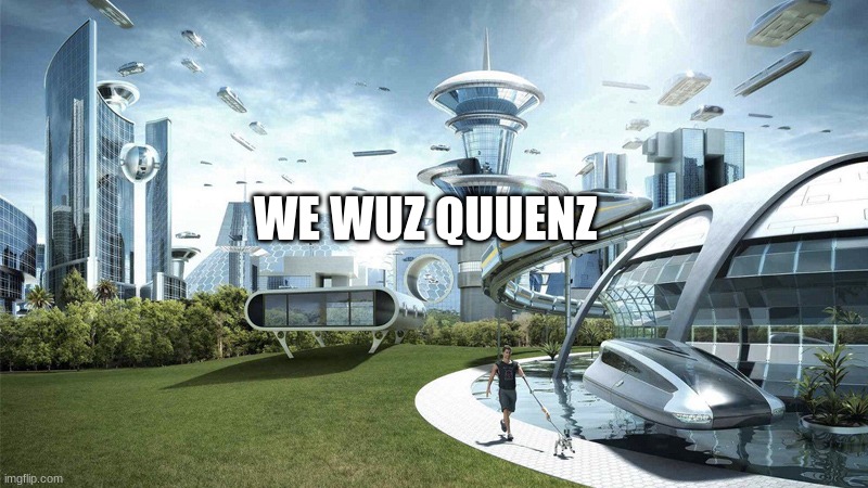The future world if | WE WUZ QUUENZ | image tagged in the future world if | made w/ Imgflip meme maker