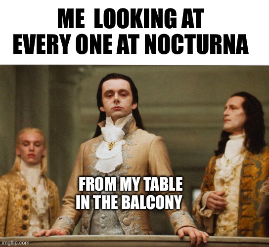 Judgemental Volturi | ME  LOOKING AT EVERY ONE AT NOCTURNA; FROM MY TABLE IN THE BALCONY | image tagged in judgemental volturi | made w/ Imgflip meme maker