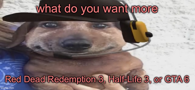 chucklenuts | what do you want more; Red Dead Redemption 3, Half-Life 3, or GTA 6 | image tagged in chucklenuts | made w/ Imgflip meme maker