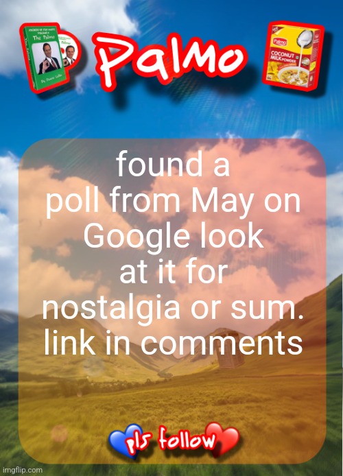 comment and follow pls | found a poll from May on Google look at it for nostalgia or sum. link in comments | image tagged in comment and follow pls | made w/ Imgflip meme maker
