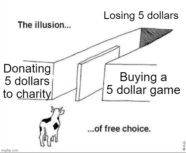 Illusion of free choice | Losing 5 dollars; Donating 5 dollars to charity; Buying a 5 dollar game | image tagged in illusion of free choice | made w/ Imgflip meme maker