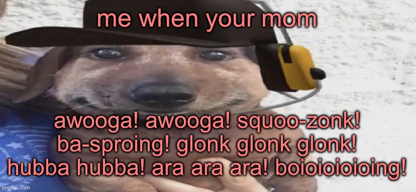 chucklenuts | me when your mom; awooga! awooga! squoo-zonk! ba-sproing! glonk glonk glonk! hubba hubba! ara ara ara! boioioioioing! | image tagged in chucklenuts | made w/ Imgflip meme maker