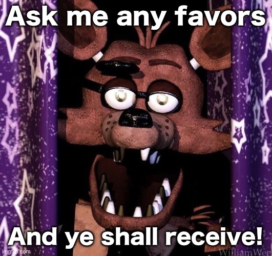 Foxy | Ask me any favors; And ye shall receive! | image tagged in foxy | made w/ Imgflip meme maker