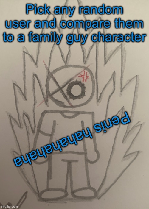 Who the fuck is that?… | Pick any random user and compare them to a family guy character; Penis hahahahaha | image tagged in who the fuck is that | made w/ Imgflip meme maker