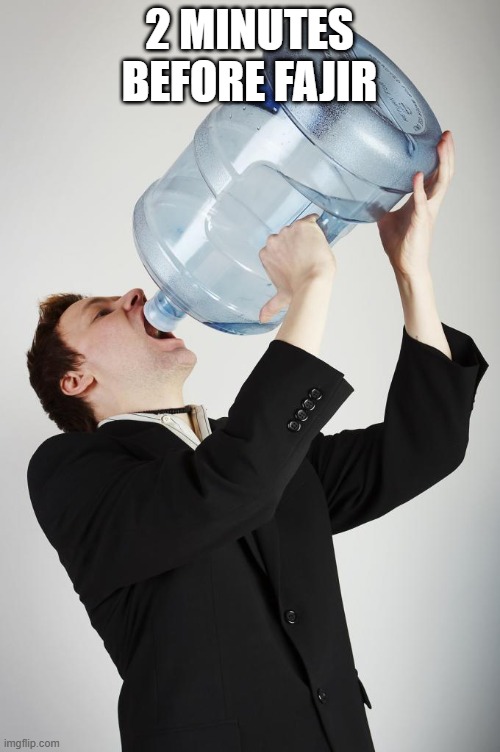 Man Drinking A Gallon Of Water | 2 MINUTES BEFORE FAJIR | image tagged in man drinking a gallon of water | made w/ Imgflip meme maker