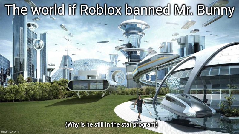 Roblos | The world if Roblox banned Mr. Bunny; (Why is he still in the star program) | image tagged in the future world if,roblox,roblox meme,memes,banned from roblox,relatable | made w/ Imgflip meme maker