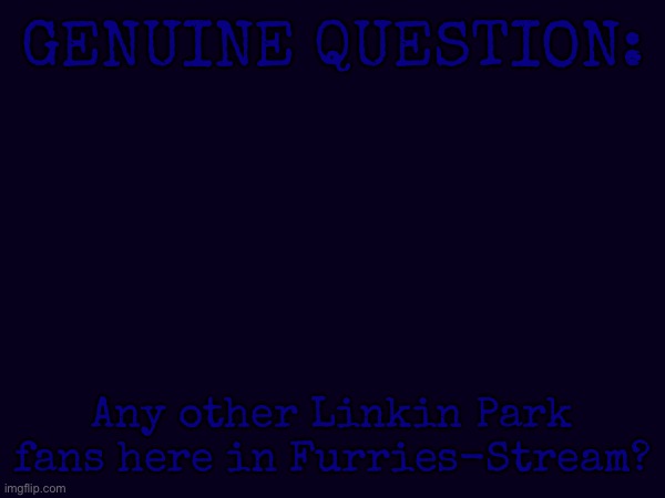 just a genuine question | GENUINE QUESTION:; Any other Linkin Park fans here in Furries-Stream? | made w/ Imgflip meme maker