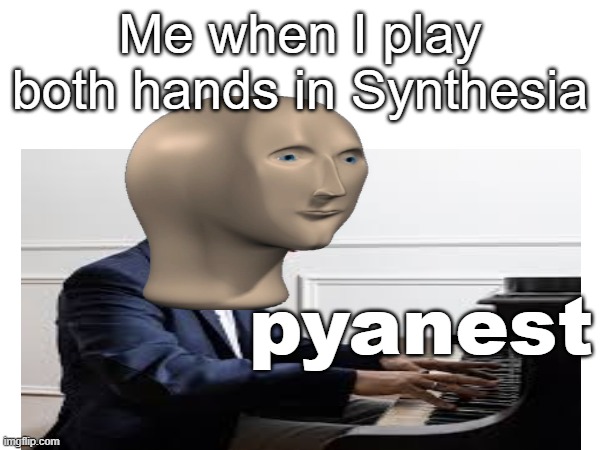 p y a n e s t | Me when I play both hands in Synthesia; pyanest | image tagged in memes,piano | made w/ Imgflip meme maker