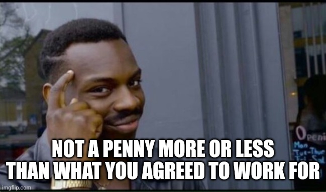 Thinking Black Man | NOT A PENNY MORE OR LESS THAN WHAT YOU AGREED TO WORK FOR | image tagged in thinking black man | made w/ Imgflip meme maker