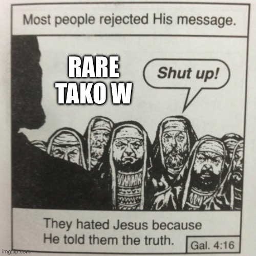 They hated jesus because he told them the truth | RARE TAKO W | image tagged in they hated jesus because he told them the truth | made w/ Imgflip meme maker