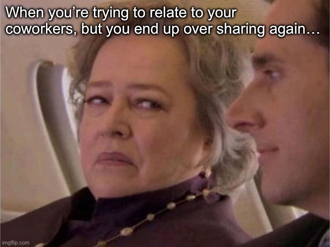 Stare of Disgust | When you’re trying to relate to your coworkers, but you end up over sharing again… | image tagged in stare of disgust | made w/ Imgflip meme maker