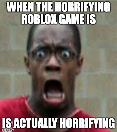 Horror | WHEN THE HORRIFYING ROBLOX GAME IS; IS ACTUALLY HORRIFYING | image tagged in scared black guy,roblox,horror,gaming,video games,when the | made w/ Imgflip meme maker