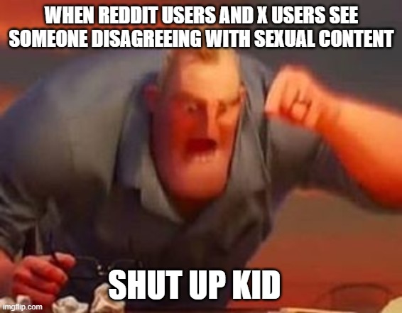 when you disagree with sexual content on x and reddit | WHEN REDDIT USERS AND X USERS SEE SOMEONE DISAGREEING WITH SEXUAL CONTENT; SHUT UP KID | image tagged in mr incredible mad,reddit,x,twitter,angry,insult | made w/ Imgflip meme maker