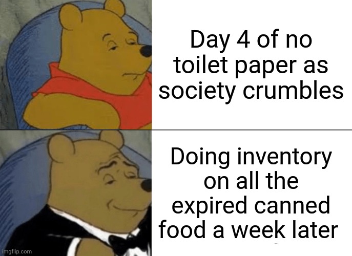 Tuxedo Winnie The Pooh Meme | Day 4 of no toilet paper as society crumbles; Doing inventory on all the expired canned food a week later | image tagged in memes,tuxedo winnie the pooh | made w/ Imgflip meme maker