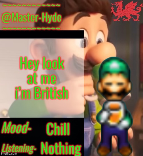 MasterHyde’s Announcement Temp V2 | Hey look at me i’m British; Chill; Nothing | image tagged in masterhyde s announcement temp v2 | made w/ Imgflip meme maker