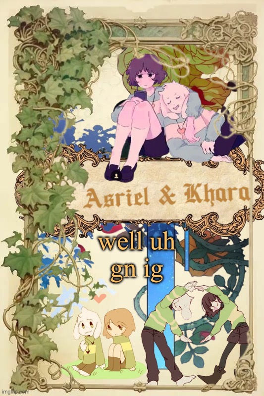 i fumbled this day lmao | well uh
gn ig | image tagged in asriel and khara shared template | made w/ Imgflip meme maker