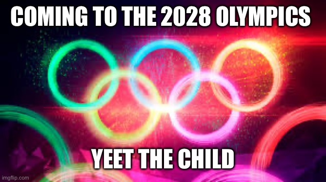 Olympic Rings | COMING TO THE 2028 OLYMPICS YEET THE CHILD | image tagged in olympic rings | made w/ Imgflip meme maker