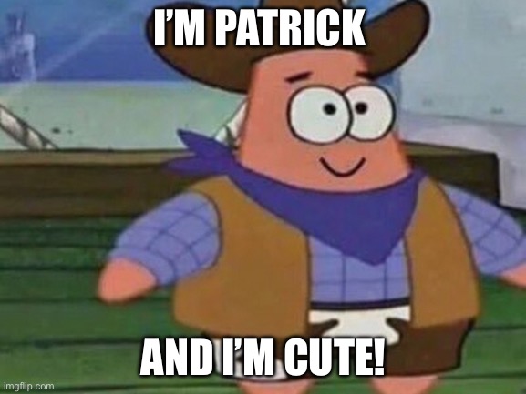 Cowboy Patrick | I’M PATRICK; AND I’M CUTE! | image tagged in cowboy patrick | made w/ Imgflip meme maker