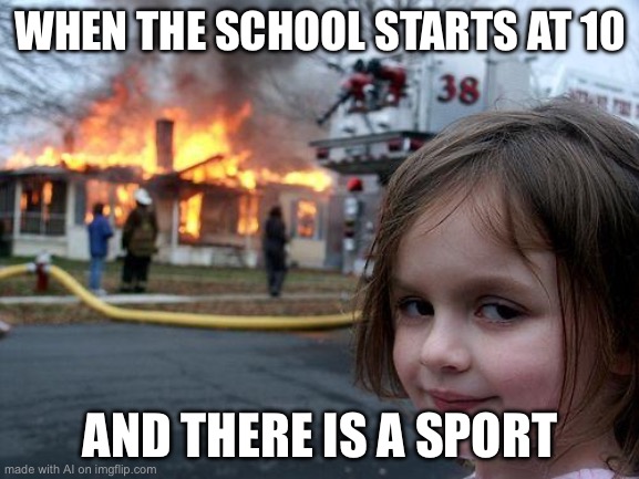 Disaster Girl Meme | WHEN THE SCHOOL STARTS AT 10; AND THERE IS A SPORT | image tagged in memes,disaster girl | made w/ Imgflip meme maker