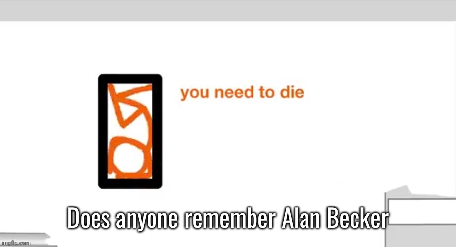 Alan Becker you need to die | Does anyone remember Alan Becker | image tagged in alan becker you need to die | made w/ Imgflip meme maker