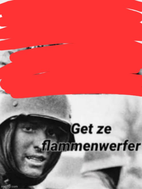 Hans, Get ze flammenwerfer | image tagged in hans get ze flammenwerfer | made w/ Imgflip meme maker