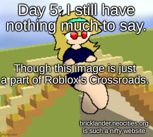 Day 5: just something to say | Day 5: I still have nothing much to say. Though this image is just a part of Roblox's Crossroads. bricklander.neocities.org is such a nifty website | image tagged in nice,stuff | made w/ Imgflip meme maker