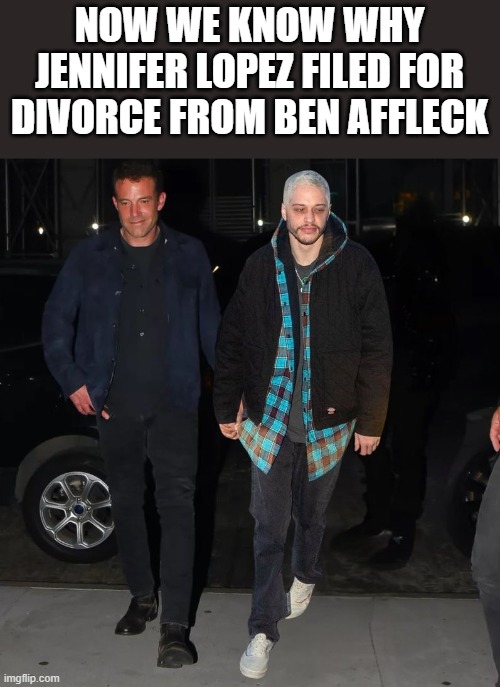 Why Jennifer Lopez Filed For Divorce From Ben Affleck | NOW WE KNOW WHY JENNIFER LOPEZ FILED FOR DIVORCE FROM BEN AFFLECK | image tagged in jennifer lopez,ben affleck,pete davidson,divorce,funny,memes | made w/ Imgflip meme maker