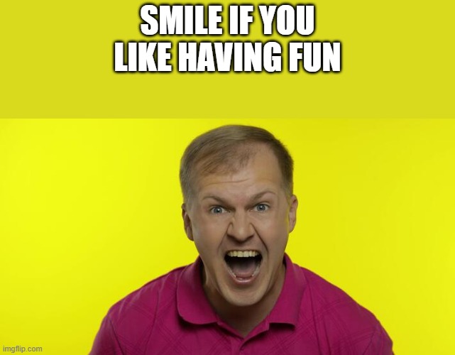 Smile If You Like Having Fun | SMILE IF YOU LIKE HAVING FUN | image tagged in smile,fun,smiling,creepy smile,funny,memes | made w/ Imgflip meme maker