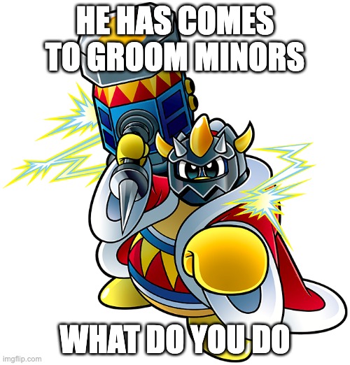 Masked Dedede | HE HAS COMES TO GROOM MINORS; WHAT DO YOU DO | image tagged in masked dedede | made w/ Imgflip meme maker