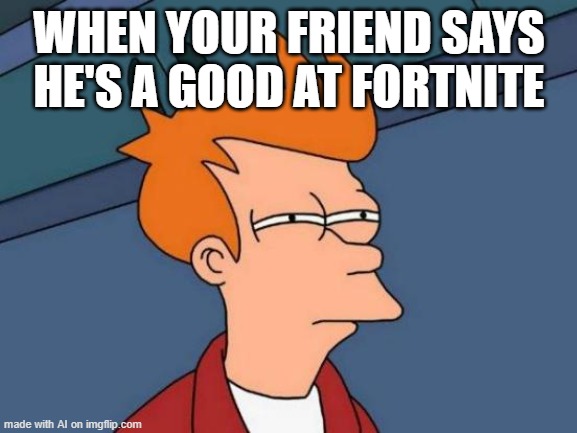 Futurama Fry | WHEN YOUR FRIEND SAYS HE'S A GOOD AT FORTNITE | image tagged in memes,futurama fry | made w/ Imgflip meme maker