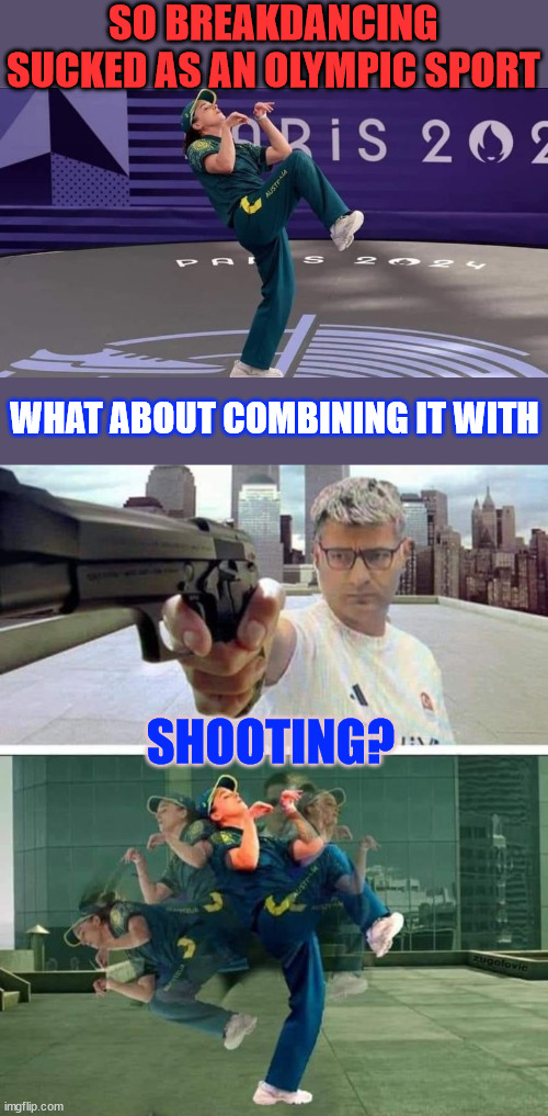 Olympic breakdancing sucked | SO BREAKDANCING SUCKED AS AN OLYMPIC SPORT; WHAT ABOUT COMBINING IT WITH; SHOOTING? | image tagged in dark humor,make the olympics more interesting | made w/ Imgflip meme maker