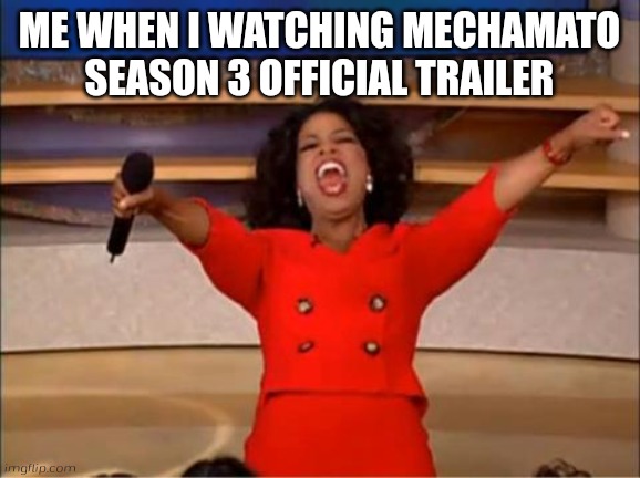 Oparah | ME WHEN I WATCHING MECHAMATO SEASON 3 OFFICIAL TRAILER | image tagged in oparah | made w/ Imgflip meme maker