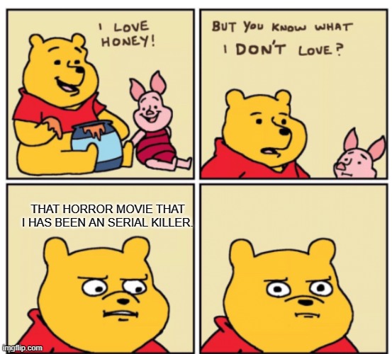 Winnie the pooh hates his own horror movie | THAT HORROR MOVIE THAT I HAS BEEN AN SERIAL KILLER. | image tagged in winnie the pooh but you know what i don t like,winnie the pooh,2023,so true memes,disney | made w/ Imgflip meme maker