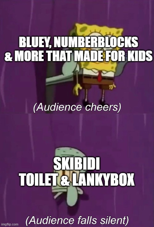 So True! | BLUEY, NUMBERBLOCKS & MORE THAT MADE FOR KIDS; SKIBIDI TOILET & LANKYBOX | image tagged in spongebob talent show,so true memes,gen alpha,skibidi toilet sucks,bluey,numberblocks | made w/ Imgflip meme maker