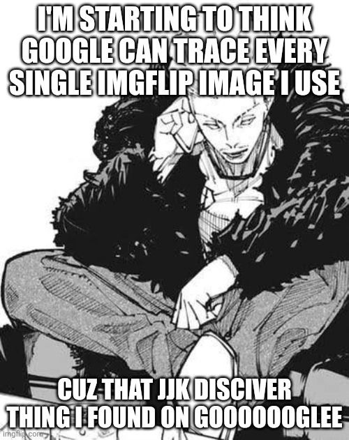 Hakari sitting down face front | I'M STARTING TO THINK GOOGLE CAN TRACE EVERY SINGLE IMGFLIP IMAGE I USE; CUZ THAT JJK DISCIVER THING I FOUND ON GOOOOOOGLEE | image tagged in hakari sitting down face front | made w/ Imgflip meme maker