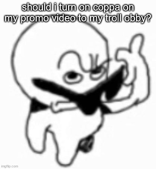 i beg thine pardon | should i turn on coppa on my promo video to my troll obby? | image tagged in i beg thine pardon | made w/ Imgflip meme maker