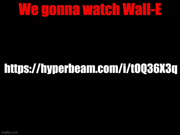We gonna watch Wall-E; https://hyperbeam.com/i/tOQ36X3q | made w/ Imgflip meme maker