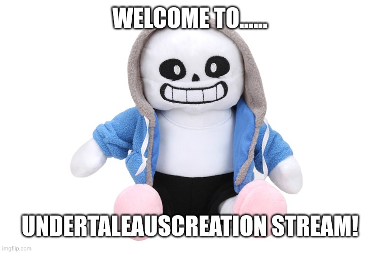 ok got it | WELCOME TO...... UNDERTALEAUSCREATION STREAM! | image tagged in sans undertale,ok got it | made w/ Imgflip meme maker