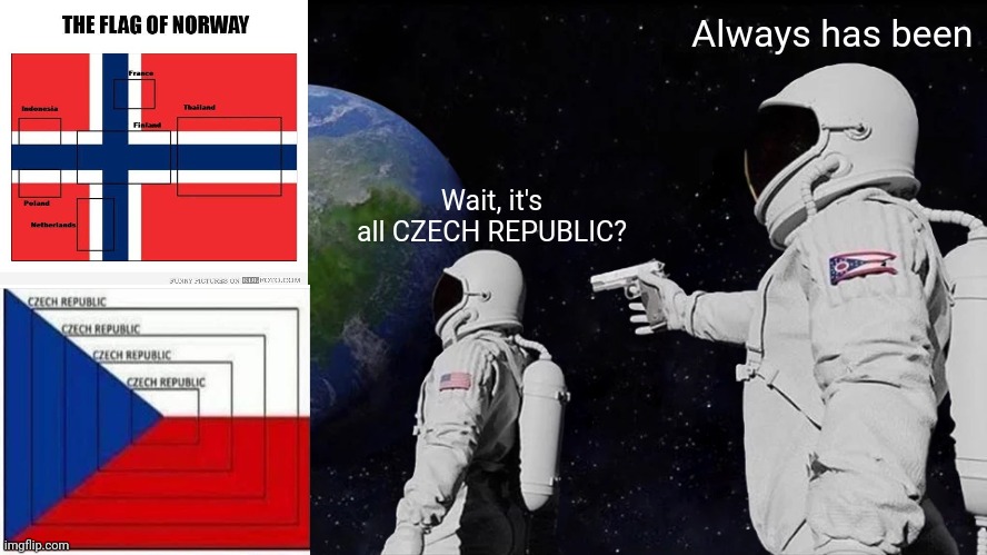 Always has been. | Always has been; Wait, it's all CZECH REPUBLIC? | image tagged in memes,always has been | made w/ Imgflip meme maker