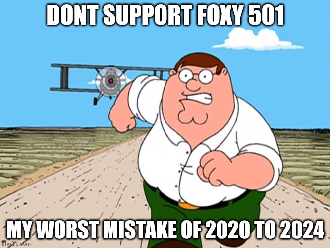 Peter Griffin running away | DONT SUPPORT FOXY 501; MY WORST MISTAKE OF 2020 TO 2024 | image tagged in peter griffin running away | made w/ Imgflip meme maker