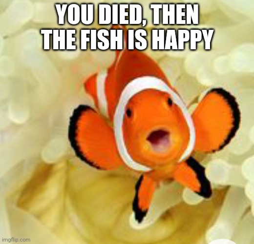 For grimace | YOU DIED, THEN THE FISH IS HAPPY | image tagged in happy fish | made w/ Imgflip meme maker