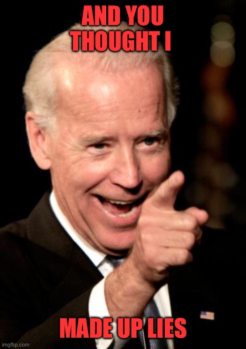 Smilin Biden Meme | AND YOU THOUGHT I MADE UP LIES | image tagged in memes,smilin biden | made w/ Imgflip meme maker