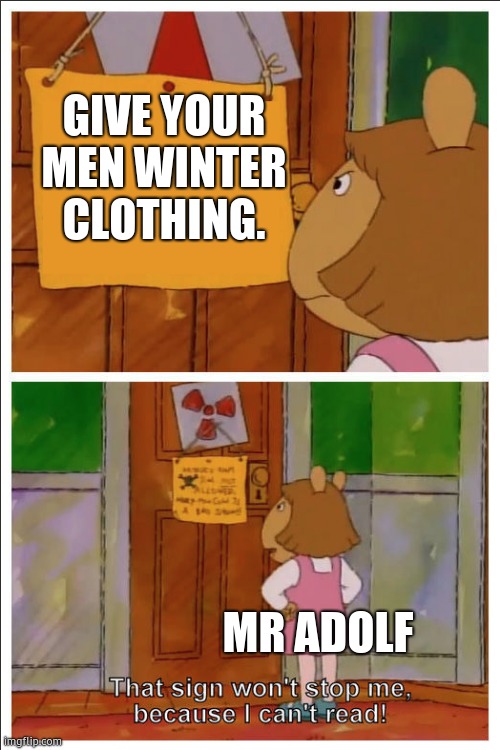 He also told them to keep going. | GIVE YOUR MEN WINTER CLOTHING. MR ADOLF | image tagged in this sign won't stop me because i cant read,memes,history | made w/ Imgflip meme maker