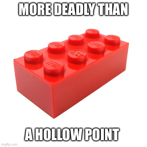 Lego brick | MORE DEADLY THAN A HOLLOW POINT | image tagged in lego brick | made w/ Imgflip meme maker