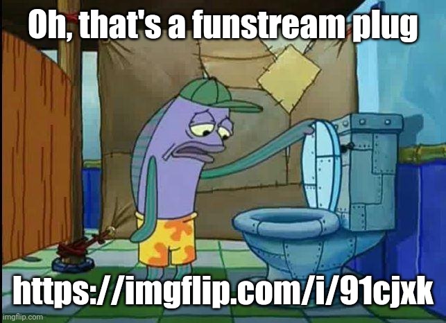 ㅤ | Oh, that's a funstream plug; https://imgflip.com/i/91cjxk | image tagged in spongebob oh that's real nice,plug,meme plug | made w/ Imgflip meme maker