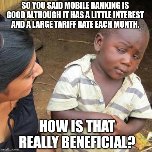 Third World Skeptical Kid | SO YOU SAID MOBILE BANKING IS GOOD ALTHOUGH IT HAS A LITTLE INTEREST AND A LARGE TARIFF RATE EACH MONTH. HOW IS THAT REALLY BENEFICIAL? | image tagged in memes,mobile,bank | made w/ Imgflip meme maker