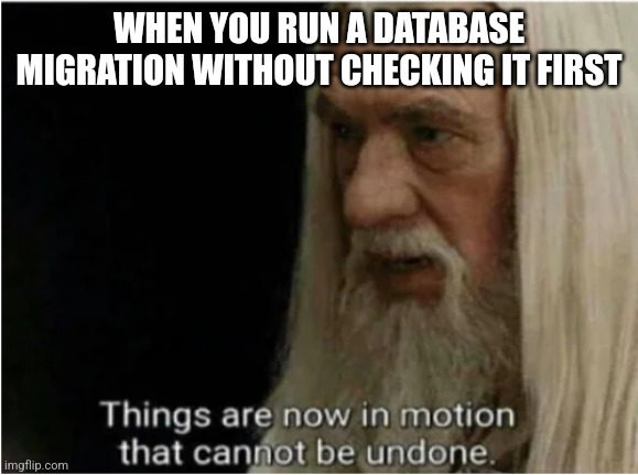 migrating a database | WHEN YOU RUN A DATABASE MIGRATION WITHOUT CHECKING IT FIRST | image tagged in gandalf motion | made w/ Imgflip meme maker