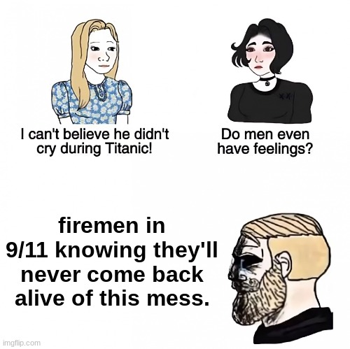 Do men even have feelings? | firemen in 9/11 knowing they'll never come back alive of this mess. | image tagged in do men even have feelings | made w/ Imgflip meme maker